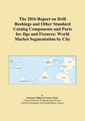 The 2016 Report on Drill Bushings and Other Standard Catalog Components and Parts for Jigs and Fixtures: World Market Segmentation by City