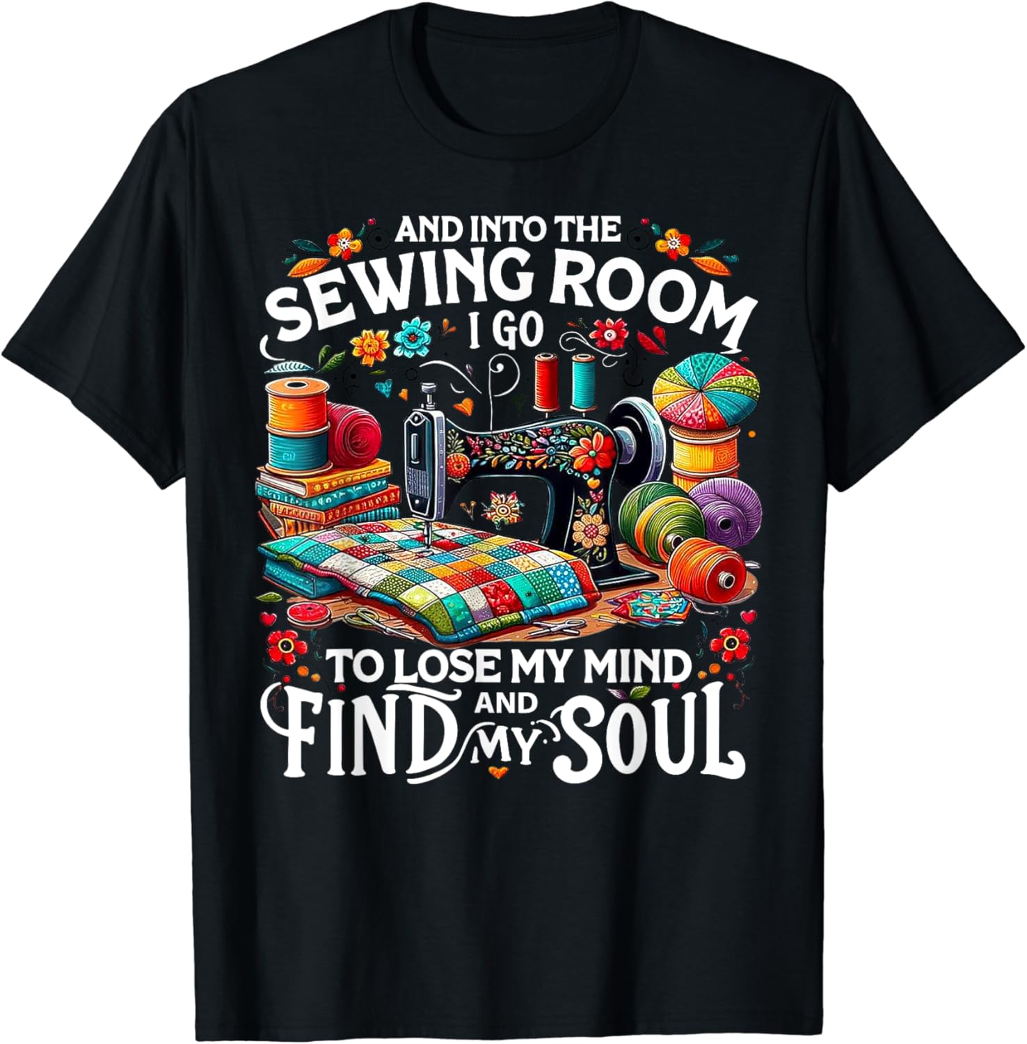 And Into The Sewing Room I Go To Lose My Mind & My Find Soul T-Shirt